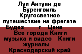 Луи Антуан де Буренгвиль Кругосветное путешествие на фрегате “Будез“ 1960 г › Цена ­ 450 - Все города Книги, музыка и видео » Книги, журналы   . Краснодарский край,Горячий Ключ г.
